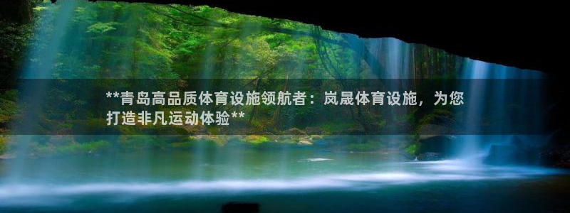 意昂体育3平台假的吗是真的吗吗：**青岛高品质体育设