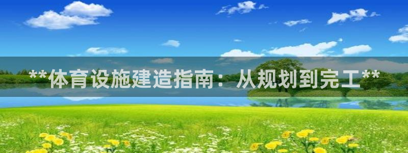 意昂3集团官网首页：**体育设施建造指南：从规划到完
