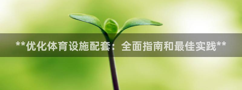 意昂体育3招商电话地址查询：**优化体育设施配套：全