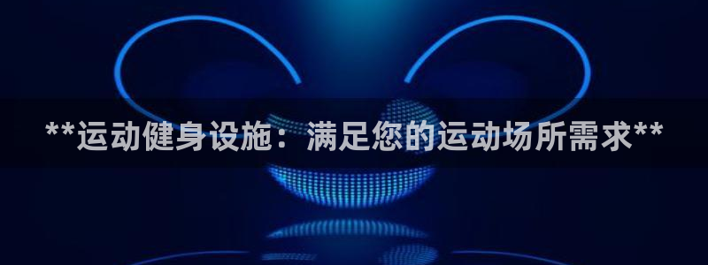 意昂体育3平台是正规平台吗知乎：**运动健身设施：满
