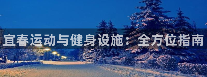 意昂体育3平台：宜春运动与健身设施：全方位指南