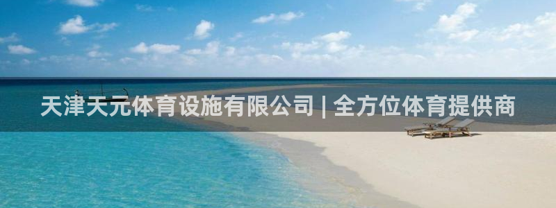 意昂3娱乐网站：天津天元体育设施有限公司 | 全方位