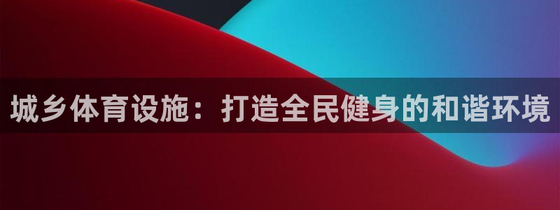 意昂3集团官网网址：城乡体育设施：打造全民健身的和谐