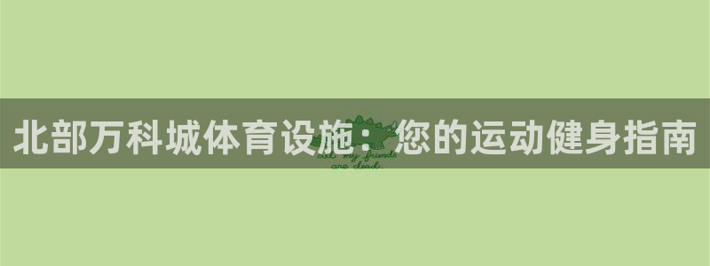 意昂体育3招商电话是多少：北部万科城体育设施：您的运