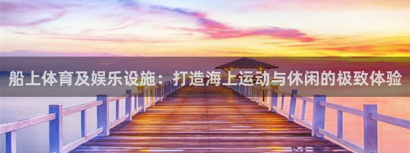 意昂体育3：船上体育及娱乐设施：打造海上运动与休闲的