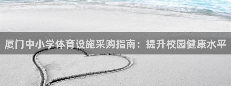 意昂体育3招商电话：厦门中小学体育设施采购指南：提升