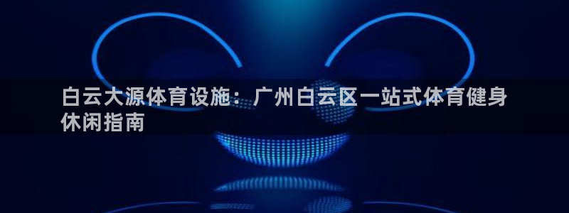 意昂体育3招商电话地址是多少：白云大源体育设施：广州