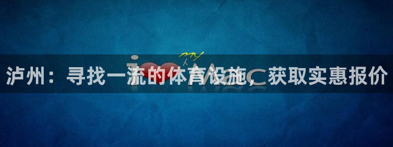 意昂体育3招商电话号码查询是多少：泸州：寻找一流的体