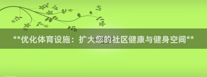 意昂体育3平台是正规平台吗安全吗：**优化体育设施：