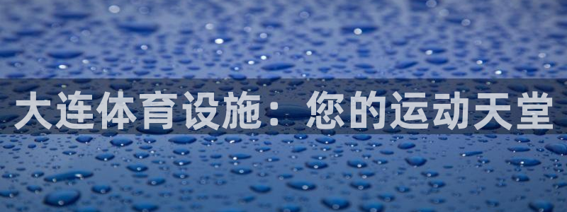 意昂3官方：大连体育设施：您的运动天堂