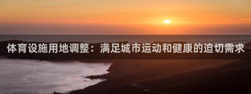 意昂体育3官方客服电话：体育设施用地调整：满足城市运