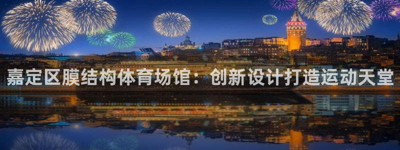 意昂体育3软件：嘉定区膜结构体育场馆：创新设计打造运
