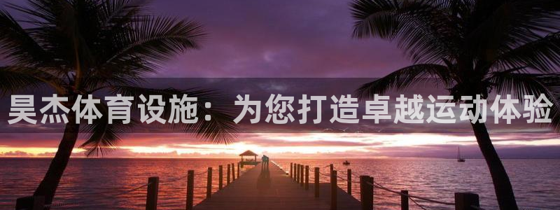 意昂体育3平台注册要钱吗安全吗：昊杰体育设施：为您打