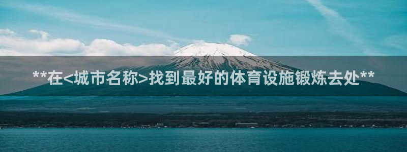 意昂3官网：**在<城市名称>找到最好的体育设施锻炼