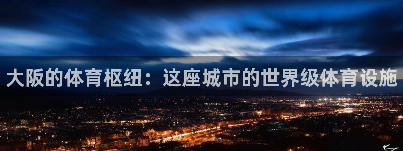 意昂体育3平台是正规平台吗知乎：大阪的体育枢纽：这座
