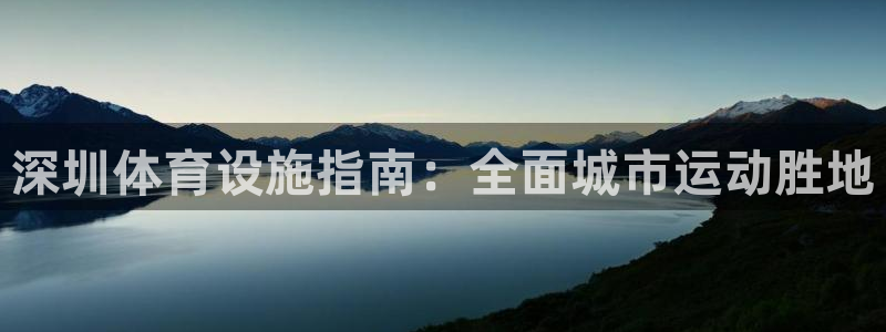 意昂体育3平台注册要钱吗安全吗：深圳体育设施指南：全
