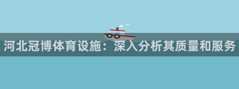 意昂3娱乐：河北冠博体育设施：深入分析其质量和服务