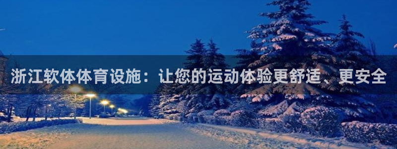 意昂3娱乐代理怎么样：浙江软体体育设施：让您的运动体