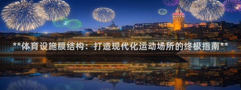 意昂体育3联系电话：**体育设施膜结构：打造现代化运