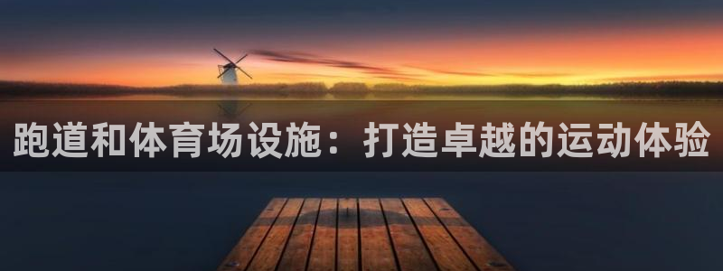 意昂体育3招商电话是多少号码：跑道和体育场设施：打造