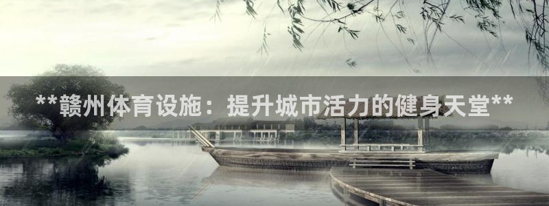 意昂体育3联系电话：**赣州体育设施：提升城市活力的