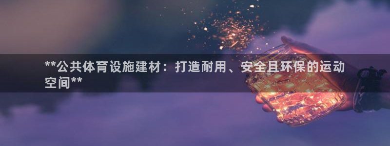 意昂体育3：**公共体育设施建材：打造耐用、安全且环