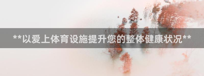 意昂体育3平台APP：**以爱上体育设施提升您的整体