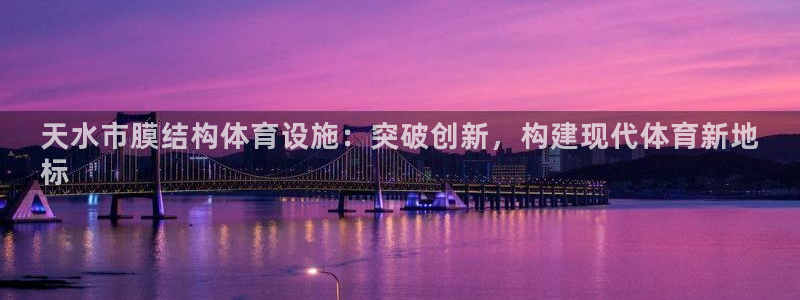 意昂体育3开户：天水市膜结构体育设施：突破创新，构建