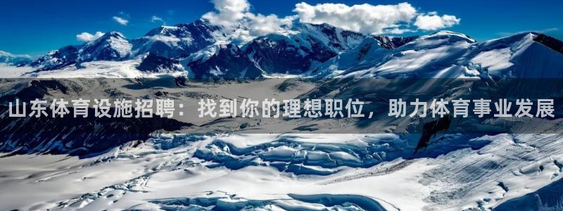 意昂3娱乐下载：山东体育设施招聘：找到你的理想职位，