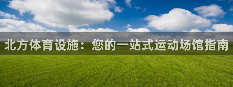 意昂3集团官网首页网址：北方体育设施：您的一站式运动