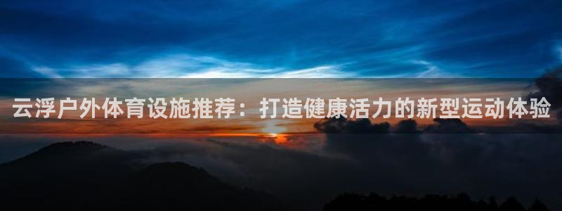 意昂体育3平台是正规平台吗安全吗：云浮户外体育设施推