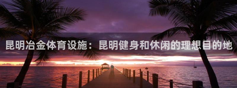 意昂体育3招商电话号码查询：昆明冶金体育设施：昆明健