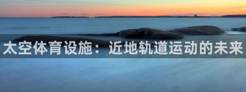 意昂体育3招商电话号码是多少：太空体育设施：近地轨道