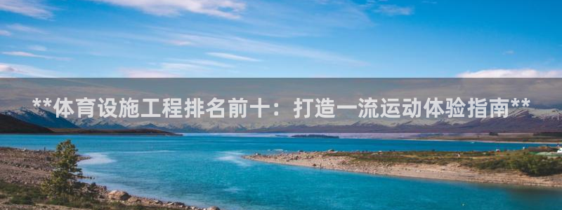意昂体育3注册：**体育设施工程排名前十：打造一流运