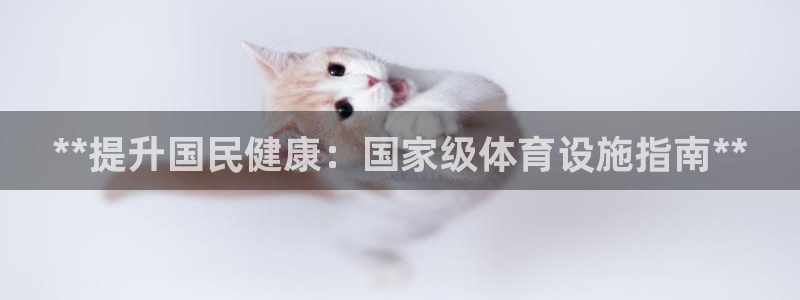 意昂3娱乐首页官网下载：**提升国民健康：国家级体育