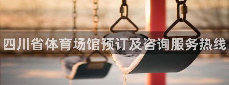 意昂3官网：四川省体育场馆预订及咨询服务热线