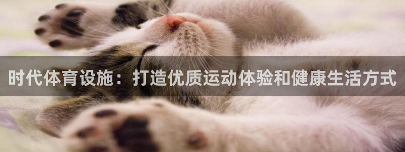 意昂3集团官网首页网址：时代体育设施：打造优质运动体