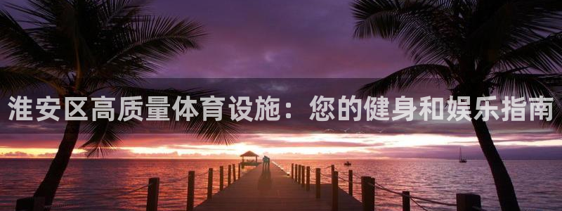 意昂体育3联系电话：淮安区高质量体育设施：您的健身和