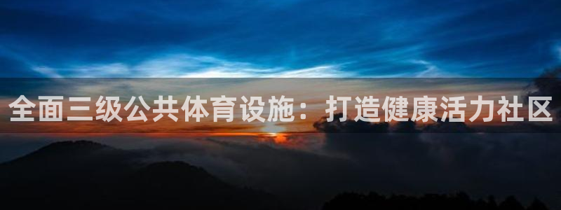 意昂体育3招商电话号码是多少号：全面三级公共体育设施