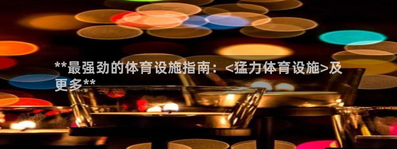 意昂体育3软件：**最强劲的体育设施指南：<猛力体育