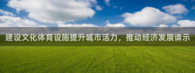 意昂体育3招商电话地址：建设文化体育设施提升城市活力