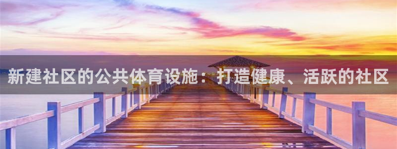 意昂3神州：新建社区的公共体育设施：打造健康、活跃的