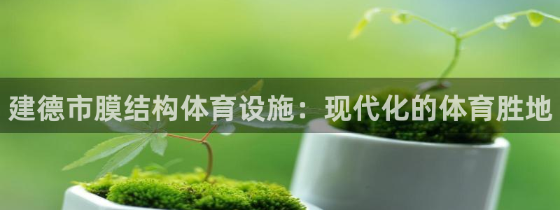 意昂体育3招商：建德市膜结构体育设施：现代化的体育胜