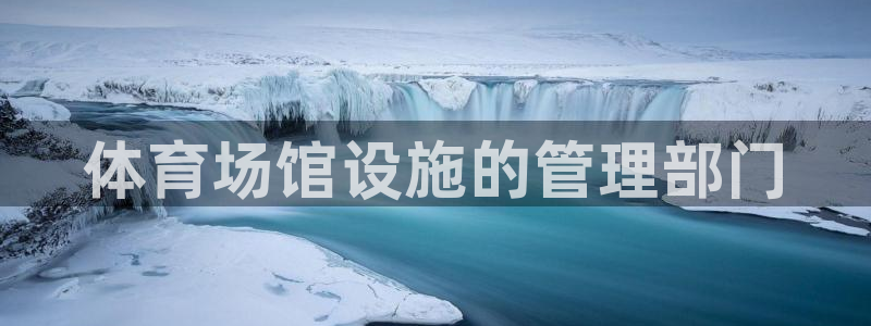 意昂体育3招商电话号码是多少号：体育场馆设施的管理部