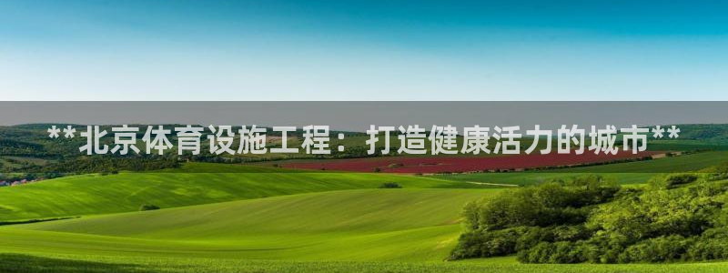 意昂体育3平台注册要钱吗是真的吗：**北京体育设施工