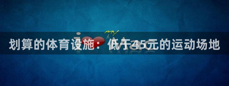 意昂3娱乐代理怎么样：划算的体育设施：低于45元的运