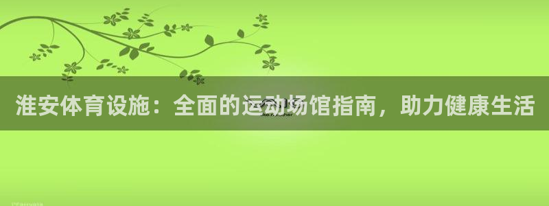 意昂体育3平台APP：淮安体育设施：全面的运动场馆指