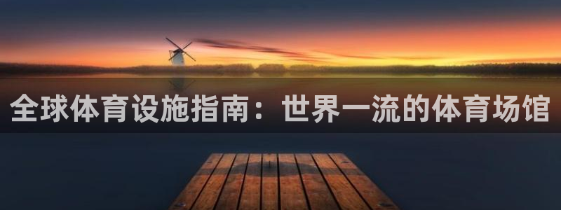 意昂体育3平台是正规平台吗安全吗：全球体育设施指南：