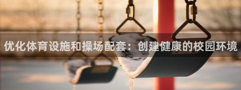 意昂体育3注册：优化体育设施和操场配套：创建健康的校