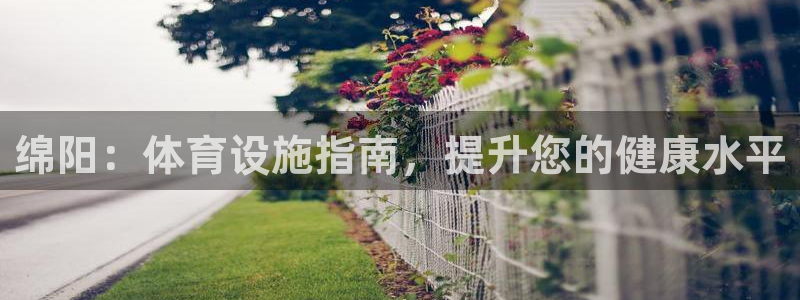 意昂体育3平台是正规平台吗：绵阳：体育设施指南，提升